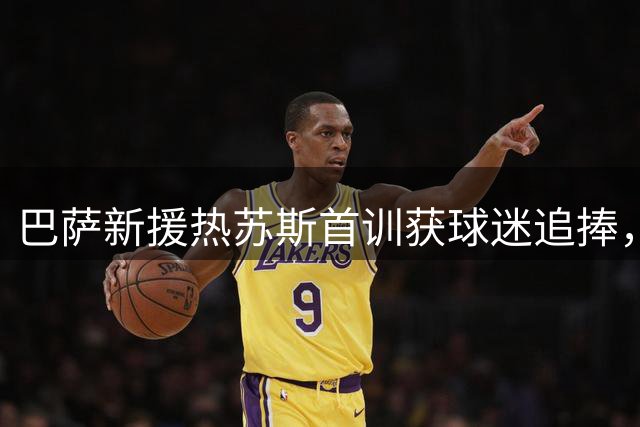 巴萨新援热苏斯首训获球迷追捧，首秀备受期待